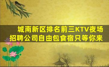 城南新区排名前三KTV夜场招聘公司自由包食宿只等你来